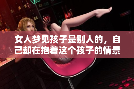 女人梦见孩子是别人的，自己却在抱着这个孩子的情景。
