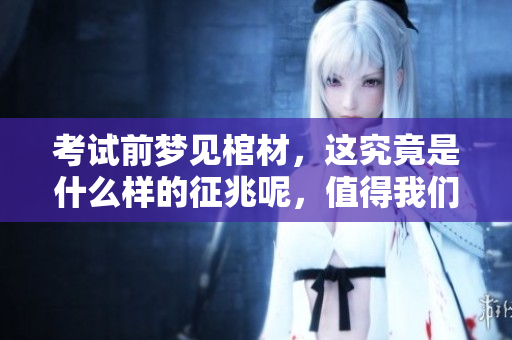 考试前梦见棺材，这究竟是什么样的征兆呢，值得我们深思吗