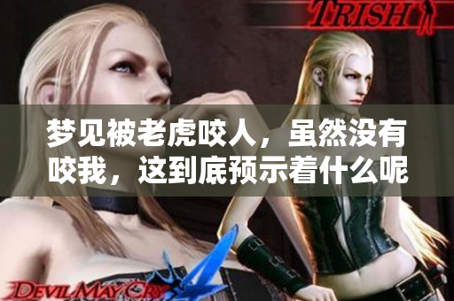 梦见被老虎咬人，虽然没有咬我，这到底预示着什么呢