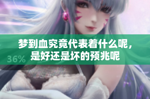 梦到血究竟代表着什么呢，是好还是坏的预兆呢