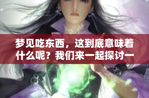 梦见吃东西，这到底意味着什么呢？我们来一起探讨一下。