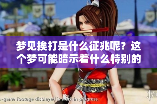 梦见挨打是什么征兆呢？这个梦可能暗示着什么特别的事情。