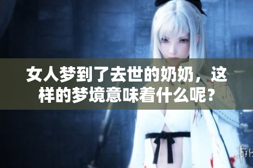 女人梦到了去世的奶奶，这样的梦境意味着什么呢？
