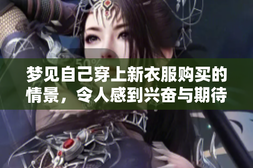 梦见自己穿上新衣服购买的情景，令人感到兴奋与期待
