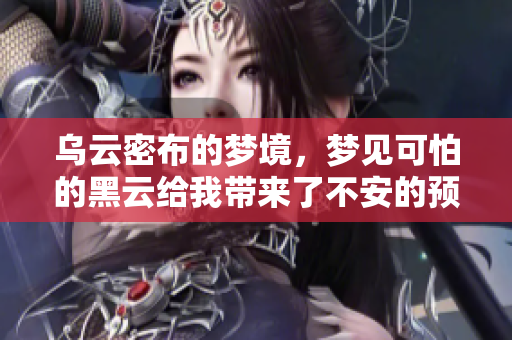 乌云密布的梦境，梦见可怕的黑云给我带来了不安的预感