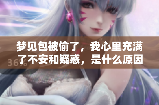 梦见包被偷了，我心里充满了不安和疑惑，是什么原因呢