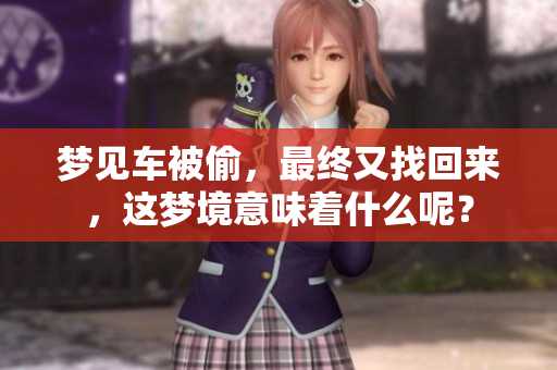 梦见车被偷，最终又找回来，这梦境意味着什么呢？