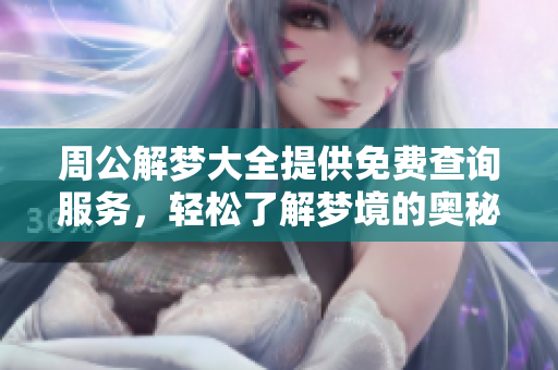 周公解梦大全提供免费查询服务，轻松了解梦境的奥秘和含义