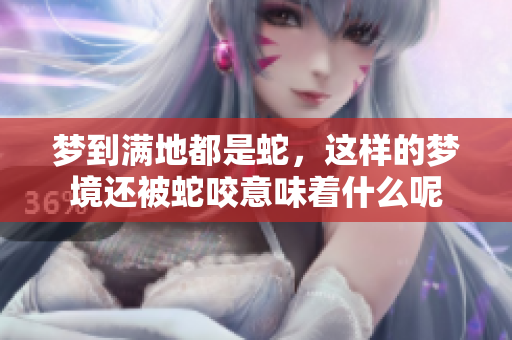 梦到满地都是蛇，这样的梦境还被蛇咬意味着什么呢