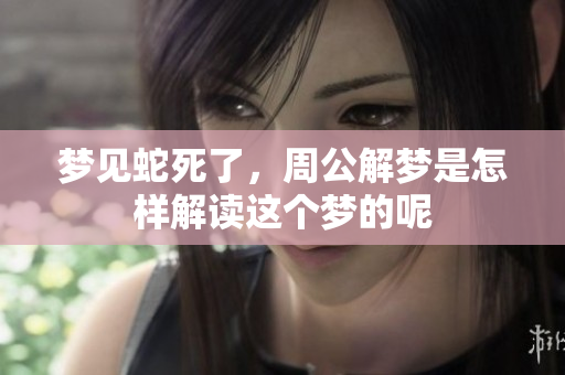 梦见蛇死了，周公解梦是怎样解读这个梦的呢