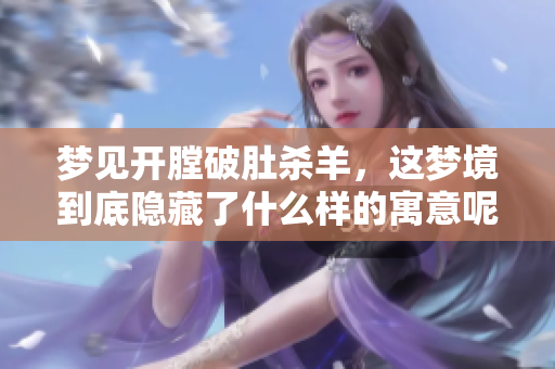 梦见开膛破肚杀羊，这梦境到底隐藏了什么样的寓意呢