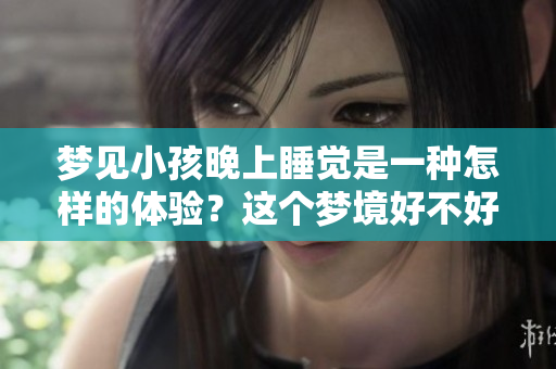 梦见小孩晚上睡觉是一种怎样的体验？这个梦境好不好呢？