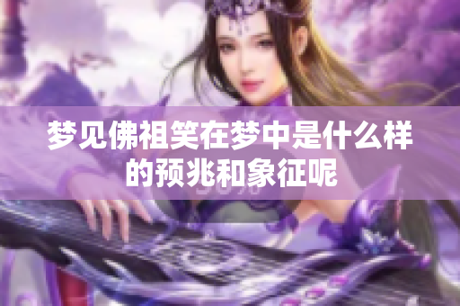梦见佛祖笑在梦中是什么样的预兆和象征呢