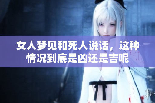 女人梦见和死人说话，这种情况到底是凶还是吉呢