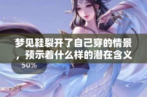 梦见鞋裂开了自己穿的情景，预示着什么样的潜在含义呢