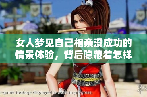 女人梦见自己相亲没成功的情景体验，背后隐藏着怎样的心理暗示呢