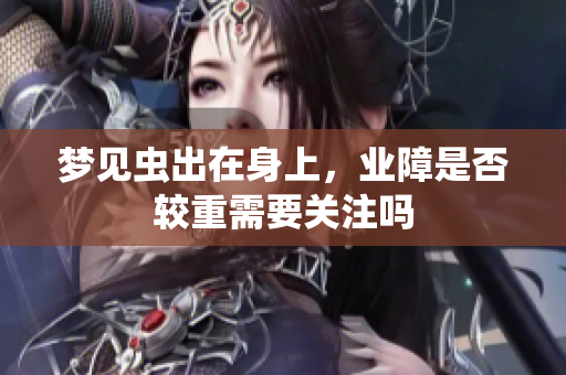 梦见虫出在身上，业障是否较重需要关注吗