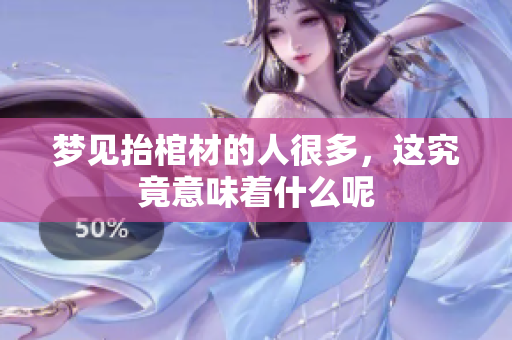 梦见抬棺材的人很多，这究竟意味着什么呢