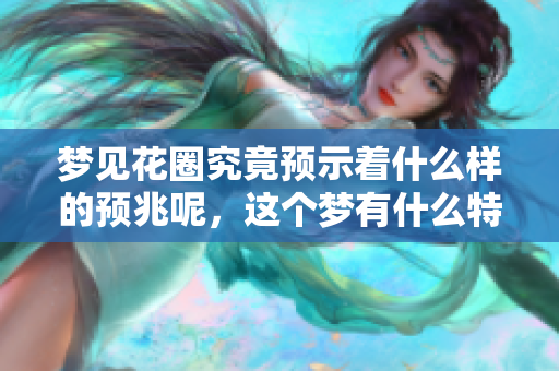 梦见花圈究竟预示着什么样的预兆呢，这个梦有什么特别的含义吗