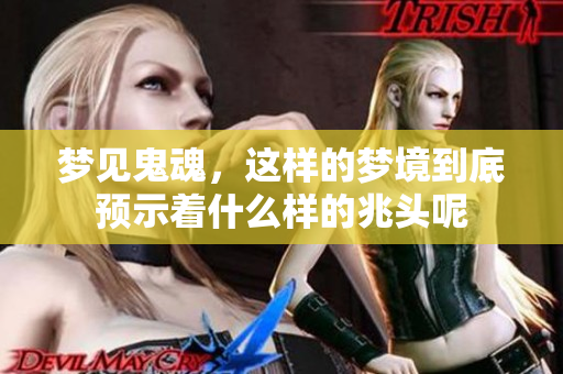 梦见鬼魂，这样的梦境到底预示着什么样的兆头呢