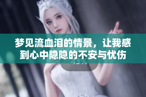 梦见流血泪的情景，让我感到心中隐隐的不安与忧伤