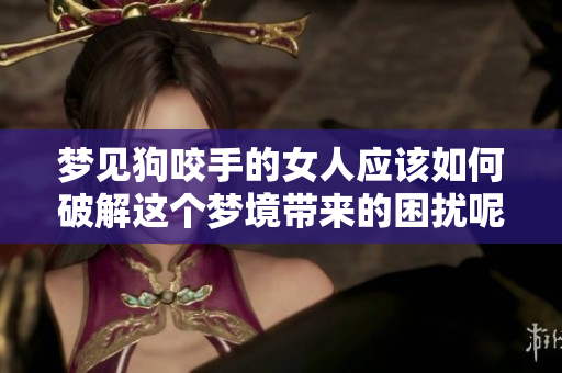 梦见狗咬手的女人应该如何破解这个梦境带来的困扰呢