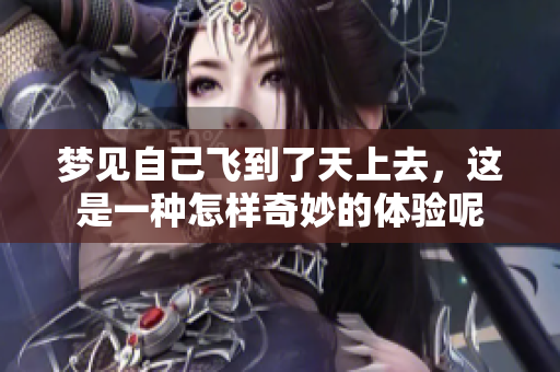 梦见自己飞到了天上去，这是一种怎样奇妙的体验呢