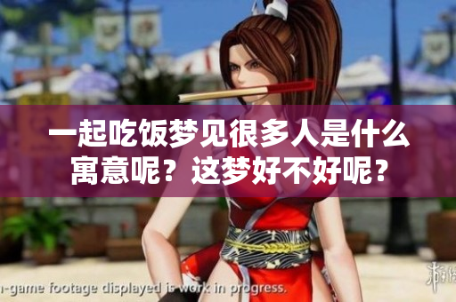 一起吃饭梦见很多人是什么寓意呢？这梦好不好呢？