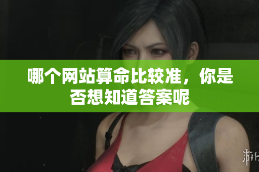 哪个网站算命比较准，你是否想知道答案呢