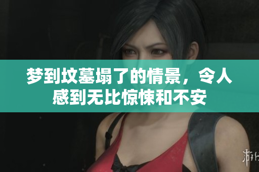 梦到坟墓塌了的情景，令人感到无比惊悚和不安