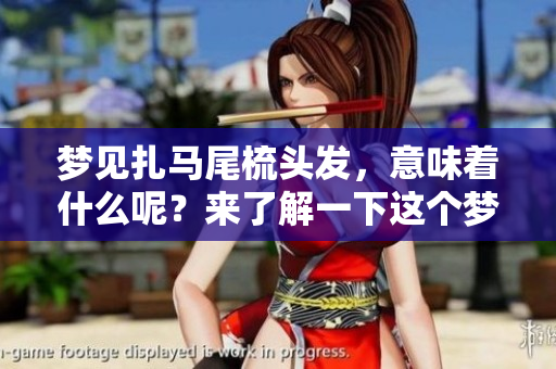 梦见扎马尾梳头发，意味着什么呢？来了解一下这个梦的含义吧！