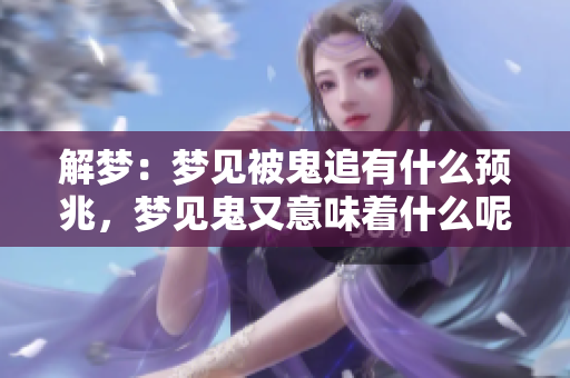 解梦：梦见被鬼追有什么预兆，梦见鬼又意味着什么呢