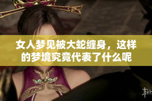 女人梦见被大蛇缠身，这样的梦境究竟代表了什么呢