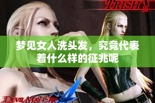梦见女人洗头发，究竟代表着什么样的征兆呢