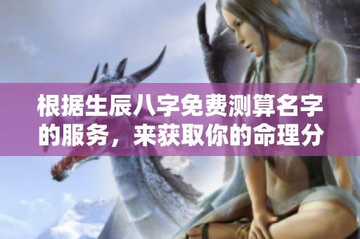 根据生辰八字免费测算名字的服务，来获取你的命理分析吧