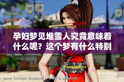 孕妇梦见堆雪人究竟意味着什么呢？这个梦有什么特别的寓意呢？