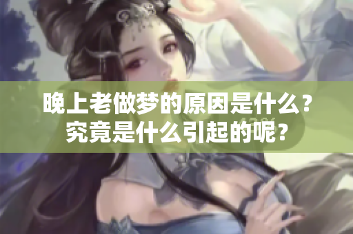 晚上老做梦的原因是什么？究竟是什么引起的呢？