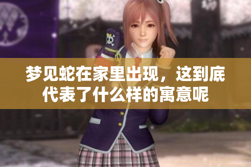 梦见蛇在家里出现，这到底代表了什么样的寓意呢