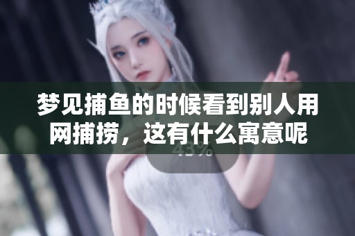 梦见**的时候看到别人用网捕捞，这有什么寓意呢