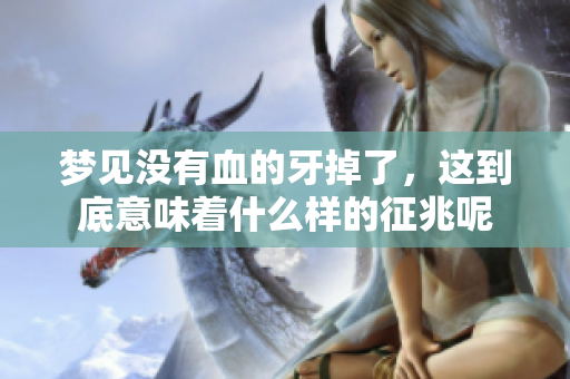 梦见没有血的牙掉了，这到底意味着什么样的征兆呢