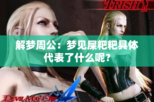 解梦周公：梦见屎粑粑具体代表了什么呢？