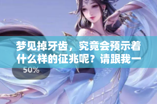 梦见掉牙齿，究竟会预示着什么样的征兆呢？请跟我一起来探讨一下。