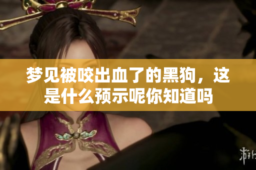 梦见被咬出血了的黑狗，这是什么预示呢你知道吗