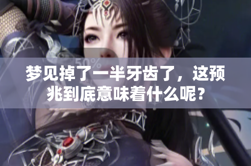 梦见掉了一半牙齿了，这预兆到底意味着什么呢？