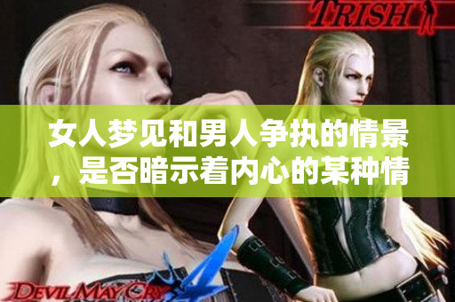 女人梦见和男人争执的情景，是否暗示着内心的某种情绪？