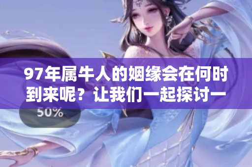 97年属牛人的姻缘会在何时到来呢？让我们一起探讨一下这个问题。