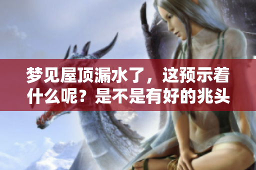 梦见屋顶漏水了，这预示着什么呢？是不是有好的兆头呢？