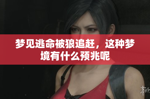 梦见逃命被狼追赶，这种梦境有什么预兆呢
