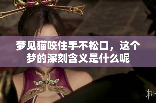 梦见猫咬住手不松口，这个梦的深刻含义是什么呢