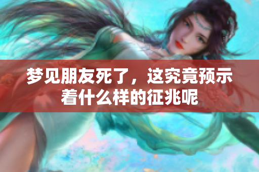 梦见朋友死了，这究竟预示着什么样的征兆呢